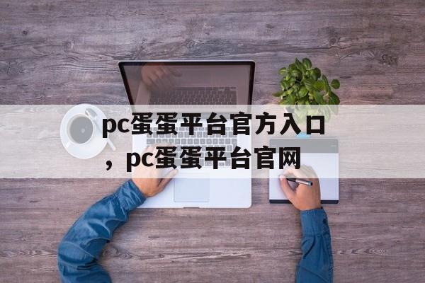 pc蛋蛋平台官方入口，pc蛋蛋平台官网